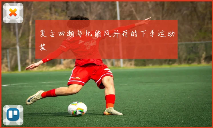 复古回潮与机能风并存的下季运动装