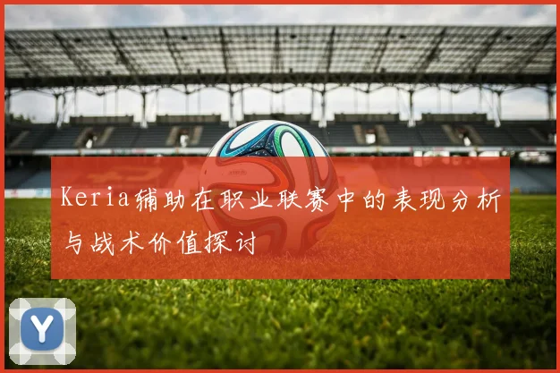 Keria辅助在职业联赛中的表现分析与战术价值探讨