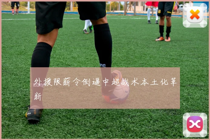 外援限薪令倒逼中超战术本土化革新