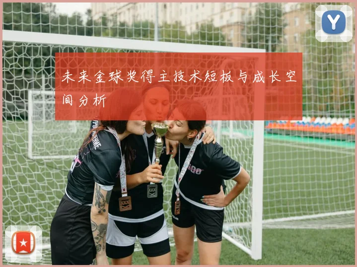 未来金球奖得主技术短板与成长空间分析