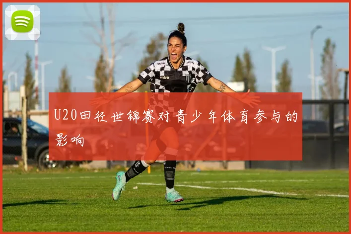 U20田径世锦赛对青少年体育参与的影响