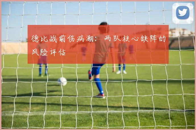 德比战前伤病潮：两队核心缺阵的风险评估