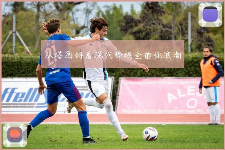 从塔图姆看现代锋线全能化浪潮