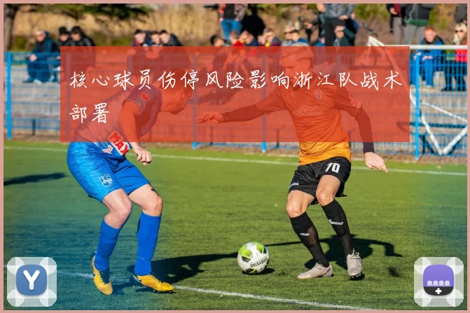 核心球员伤停风险影响浙江队战术部署