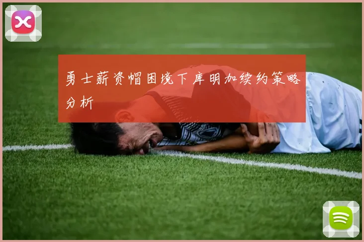 勇士薪资帽困境下库明加续约策略分析