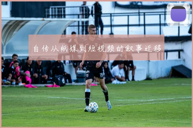 自传从纸媒到短视频的叙事迁移