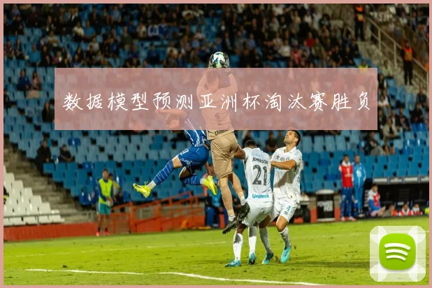数据模型预测亚洲杯淘汰赛胜负