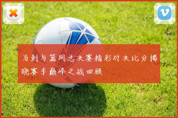 马刺与篮网总决赛精彩对决比分揭晓赛季巅峰之战回顾