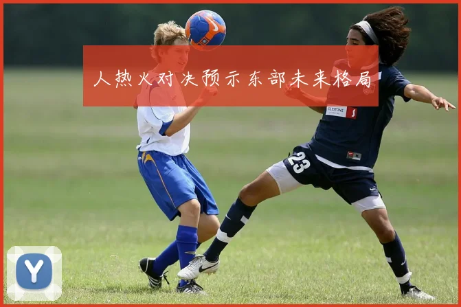 人热火对决预示东部未来格局