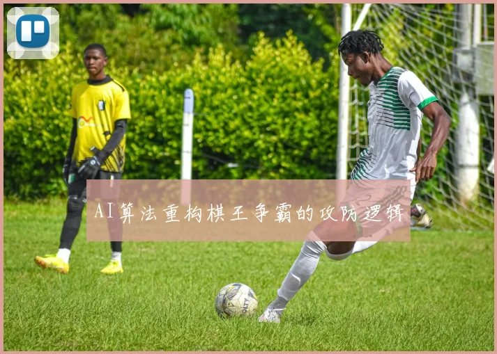 AI算法重构棋王争霸的攻防逻辑