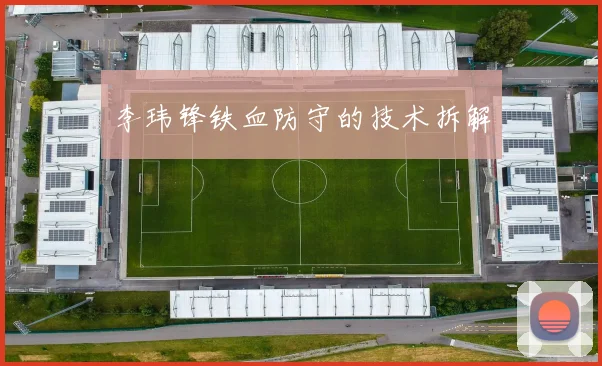 李玮锋铁血防守的技术拆解