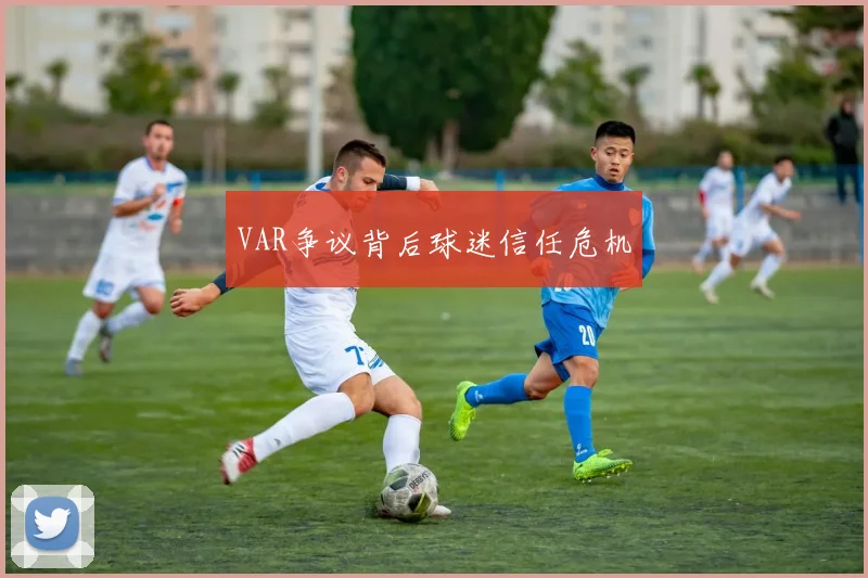 VAR争议背后球迷信任危机