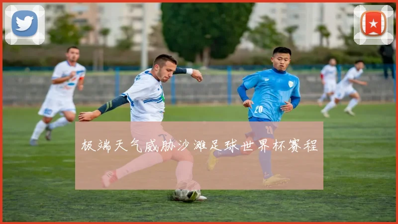 极端天气威胁沙滩足球世界杯赛程