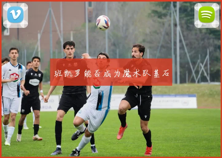 班凯罗能否成为魔术队基石