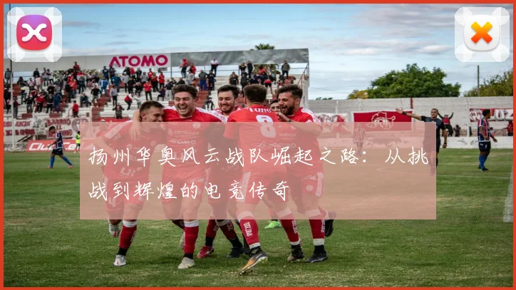 扬州华奥风云战队崛起之路：从挑战到辉煌的电竞传奇