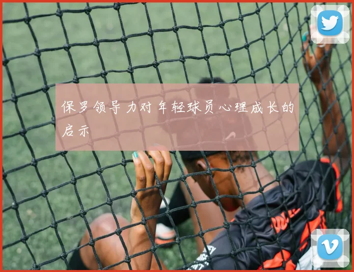 保罗领导力对年轻球员心理成长的启示